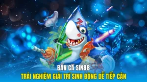 Bắn Cá sin88 Trải Nghiệm Giải Trí Sinh Động Dễ Tiếp Cận