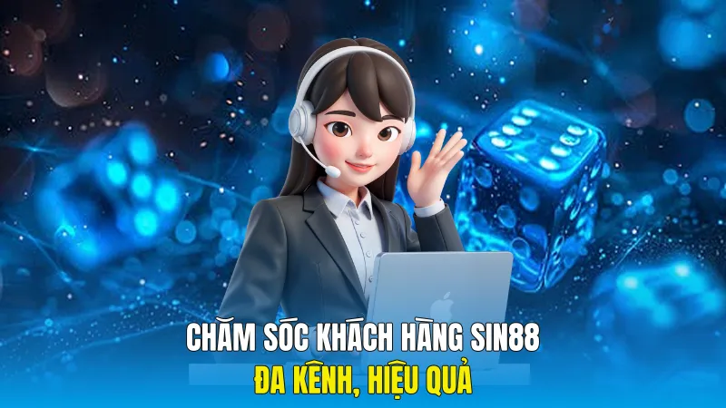 Chăm sóc khách hàng Sin88 đa kênh, hiệu quả