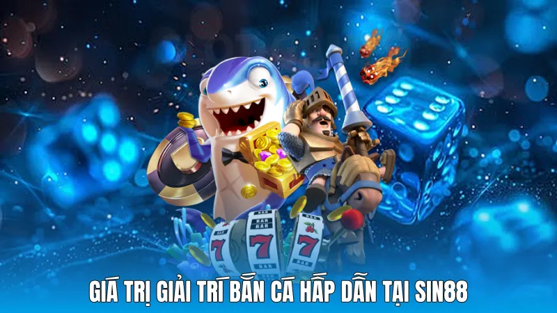 Giá trị giải trí bắn cá hấp dẫn tại sin88