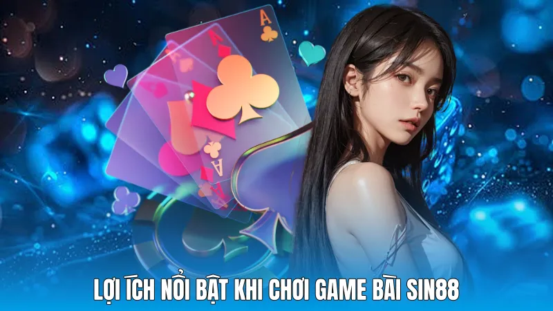 Lợi ích nổi bật khi chơi game bài Sin88