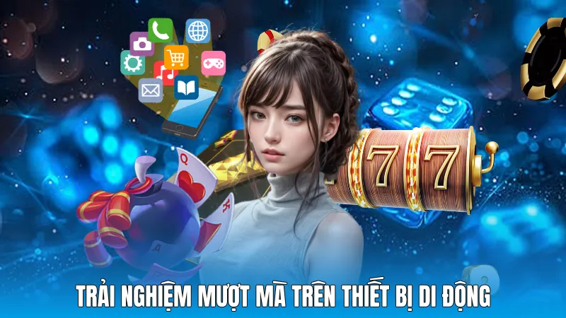 Trải nghiệm mượt mà trên thiết bị di động